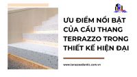Ưu điểm nổi bật của cầu thang Terrazzo trong thiết kế hiện đại