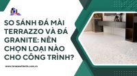 So sánh đá mài Terrazzo và đá granite: Nên chọn loại nào cho công trình?