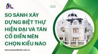 So sánh xây dựng biệt thự hiện đại và tân cổ điển: Nên chọn kiểu nào?