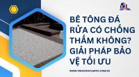 Bê tông đá rửa có chống thấm không? Giải pháp bảo vệ tối ưu